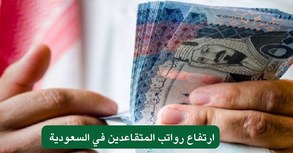 ارتفاع رواتب المتقاعدين في السعودية 